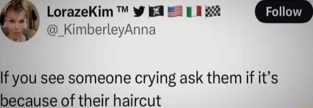LorazeKim w A I gt _KimberleyAnna If you see someone crying ask them if its because of their haircut