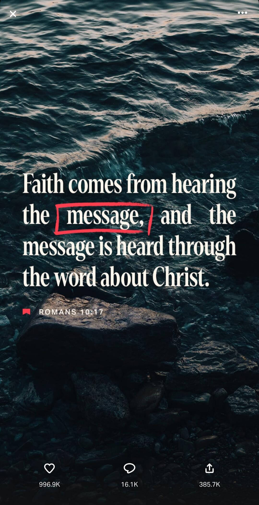 Faith comes from hearing the message, and the message is heard through the word about Christ. ROMANS 10:17