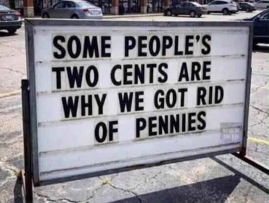 SOME PEOPLE'S TWO CENTS ARE WHY WE GOT RID OF PENNIES