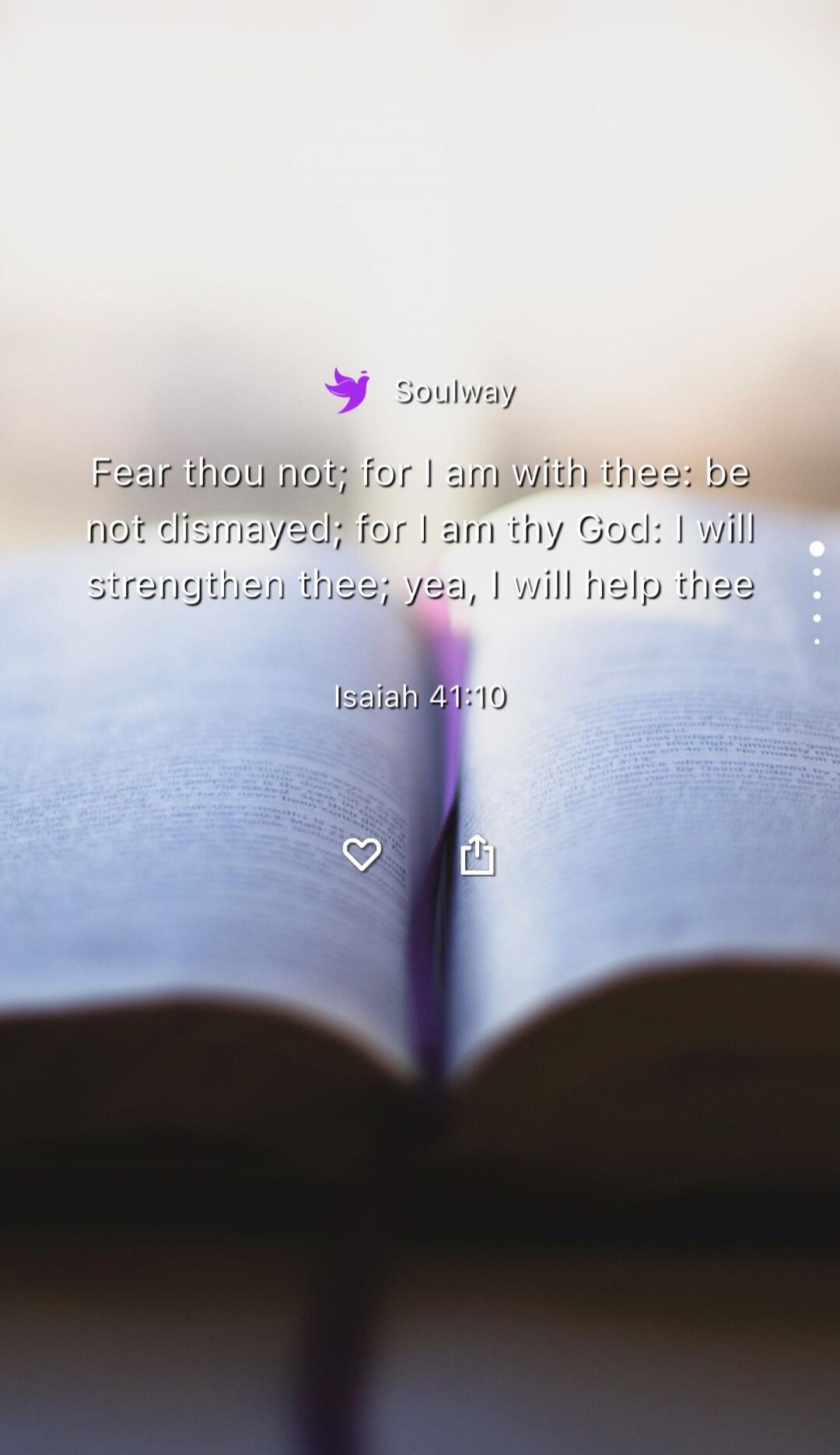 Soulway
Fear thou not; for I am with thee: be not dismayed; for I am thy God: I will strengthen thee; yea, I will help thee
Isaiah 41:10