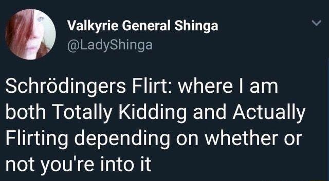 Valkyrie General Shinga LadyShinga Schrodingers Flirt where am both Totally Kidding and Actually Flirting depending on whether or not youre into it