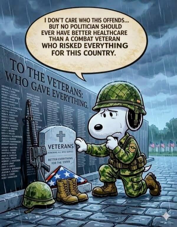 I DON'T CARE WHO THIS OFFENDS... BUT NO POLITICIAN SHOULD EVER HAVE BETTER HEALTHCARE THAN A COMBAT VETERAN WHO RISKED EVERYTHING FOR THIS COUNTRY. TO THE VETERANS: WHO GAVE EVERYTHING. VETERANS HONORING ALL WHO SERVED.