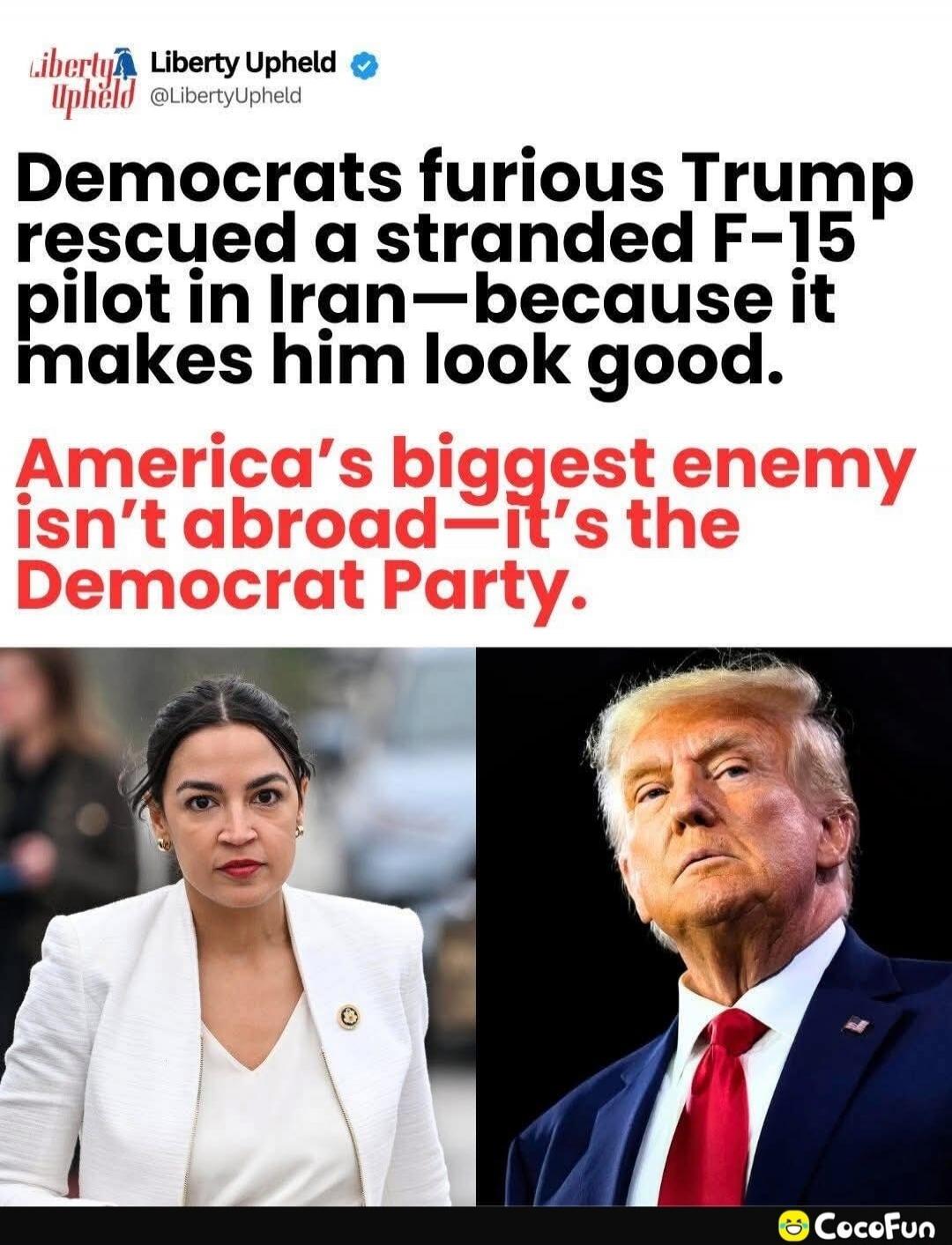 Liberty Upheld @LibertyUpheld Democrats furious Trump rescued a stranded F-15 pilot in Iran—because it makes him look good. America's biggest enemy isn't abroad—it's the Democrat Party.