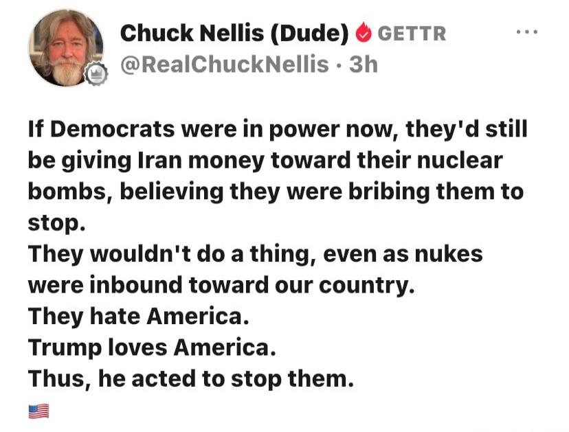 If Democrats were in power now, they'd still be giving Iran money toward their nuclear bombs, believing they were bribing them to stop. They wouldn't do a thing, even as nukes were inbound toward our country. They hate America. Trump loves America. Thus, he acted to stop them.