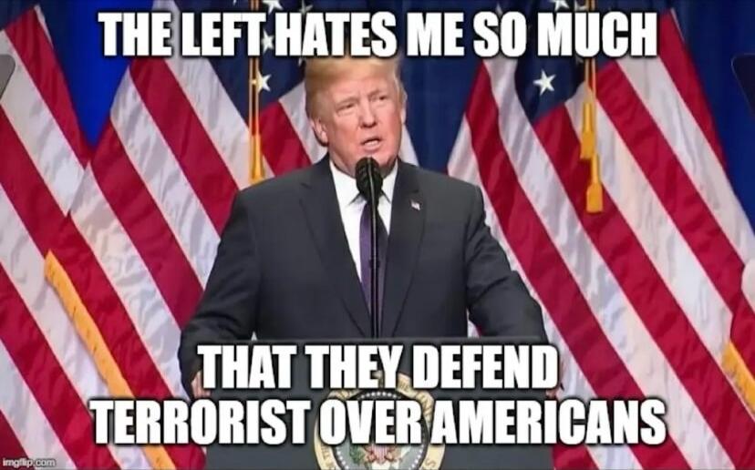 THE LEFT HATES ME SO MUCH THAT THEY DEFEND TERRORIST OVER AMERICANS
