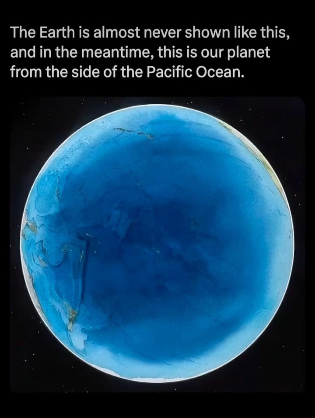 The Earth is almost never shown like this and in the meantime this is our planet from the side of the Pacific Ocean