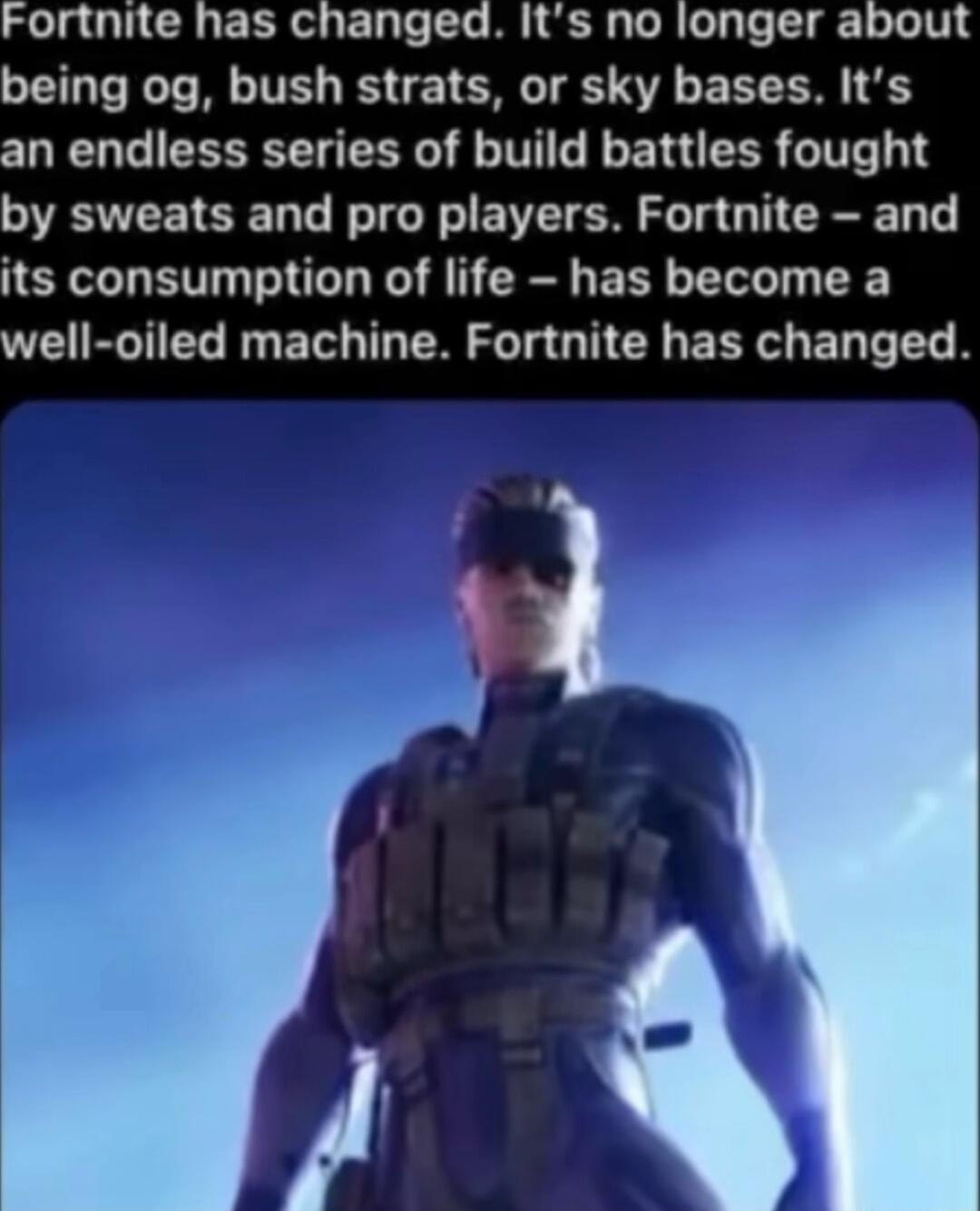 Fortnite has changed Its no longer about being og bush strats or sky bases Its an endless series of build battles fought by sweats and pro players Fortnite and its consumption of life has become a W BTG R ET T PR S G N EER EL T S