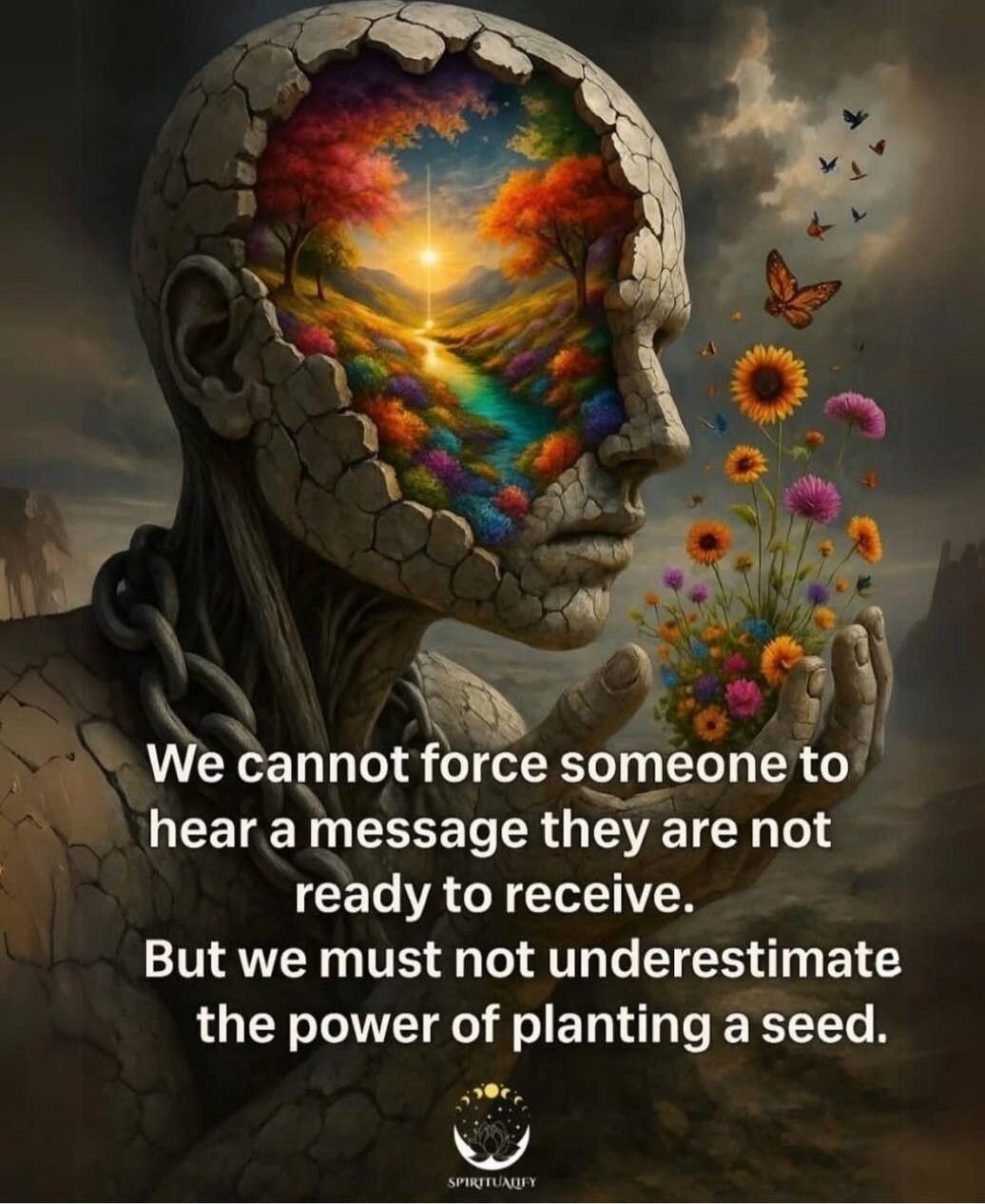 We cannot force someone to hear a message they are not ready to receive. But we must not underestimate the power of planting a seed.