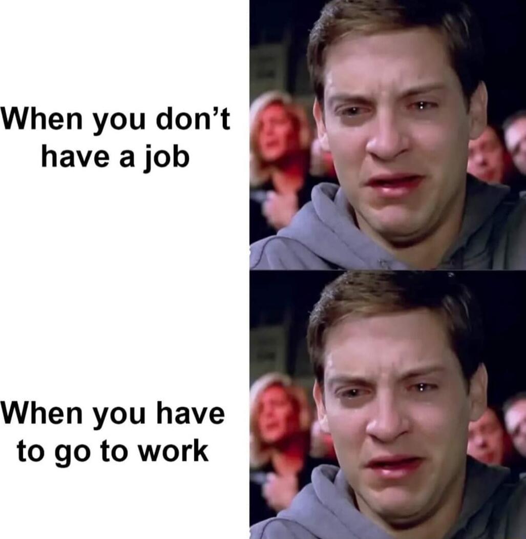 When you dont have a job When you have to go to work