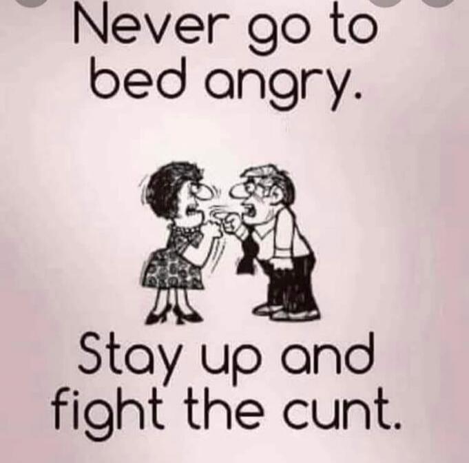 Never go to bed angry. Stay up and fight the cunt.