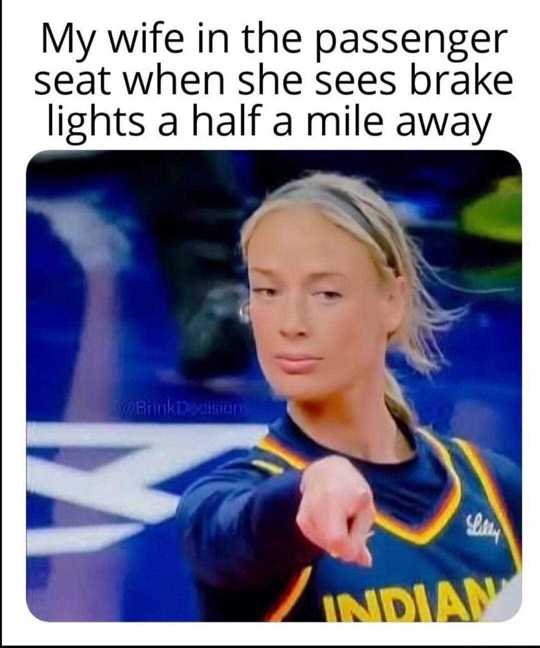 My wife in the passenger seat when she sees brake lights a half a mile away