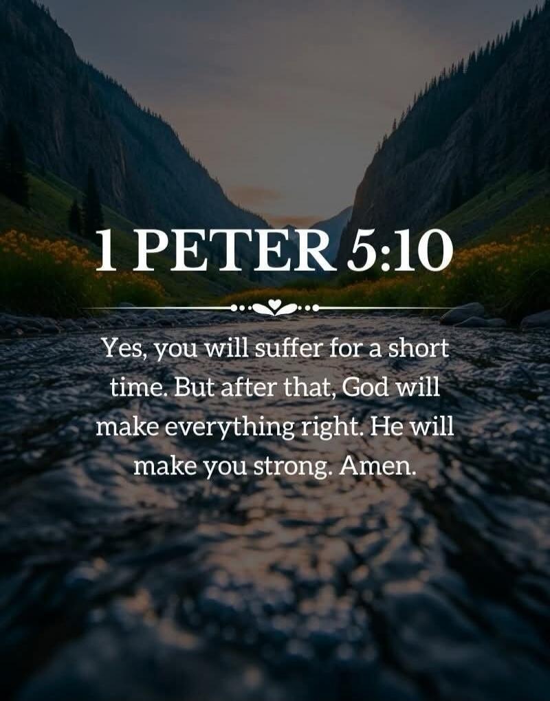 1 PETER 5:10
Yes, you will suffer for a short time. But after that, God will make everything right. He will make you strong. Amen.