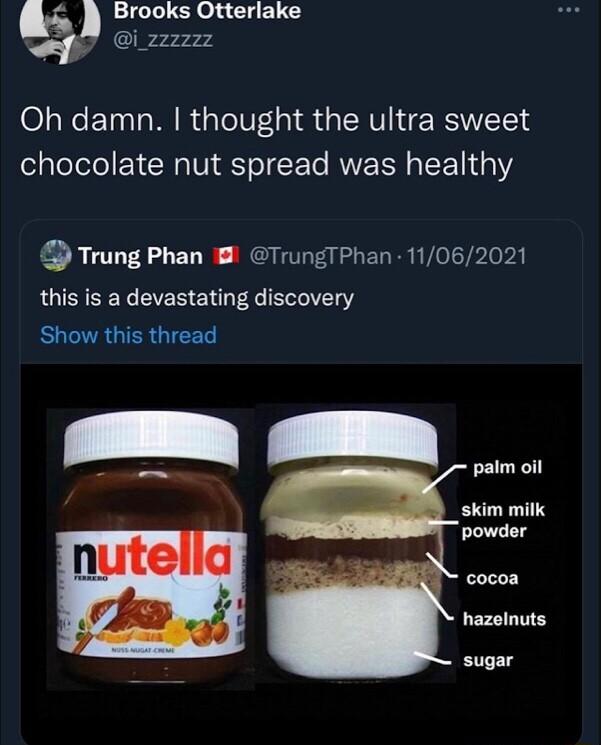 Brooks Otterlake A i_zzzz22 Oh damn thought the ultra sweet chocolate nut spread was healthy Trung Phan 18 TrungTPhan 11062021 this is a devastating discovery Show this thread paim oil skim milk powder cocoa hazelnuts sugar