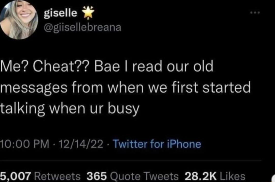 giselle giisellebreana Me Cheat Bae read our old messages from when we first started talking when ur busy 1000 PM 121422 Twitter for iPhone 5007 Retweets 365 Quote Tweets 282K Likes