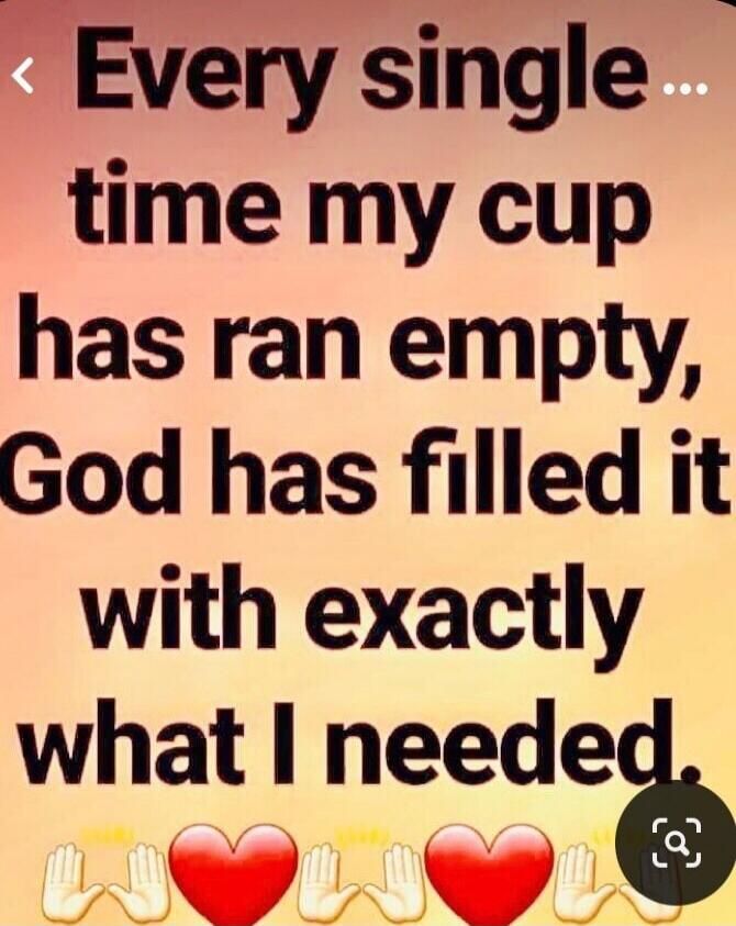 Every single time my cup has ran empty, God has filled it with exactly what I needed.