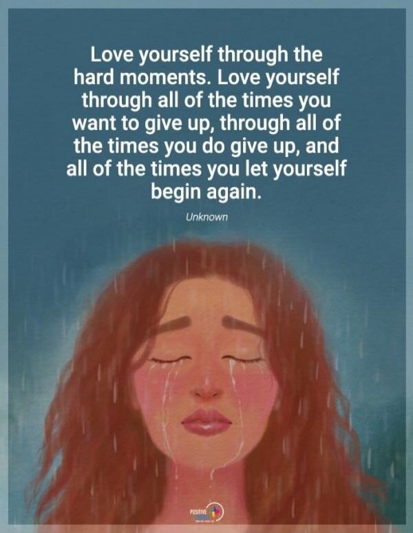 Love yourself through the hard moments. Love yourself through all of the times you want to give up, through all of the times you do give up, and all of the times you let yourself begin again. Unknown