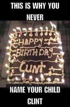 THIS IS WHY YOU NEVER NAME YOUR CHILD CLINT HAPPY BIRTHDAY CUNT