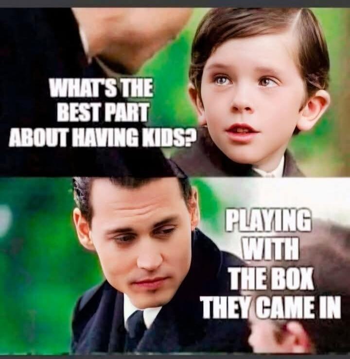 WHAT'S THE BEST PART ABOUT HAVING KIDS? PLAYING WITH THE BOX THEY CAME IN