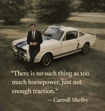 There is no such thing as too much horsepower, just not enough traction. – Carroll Shelby