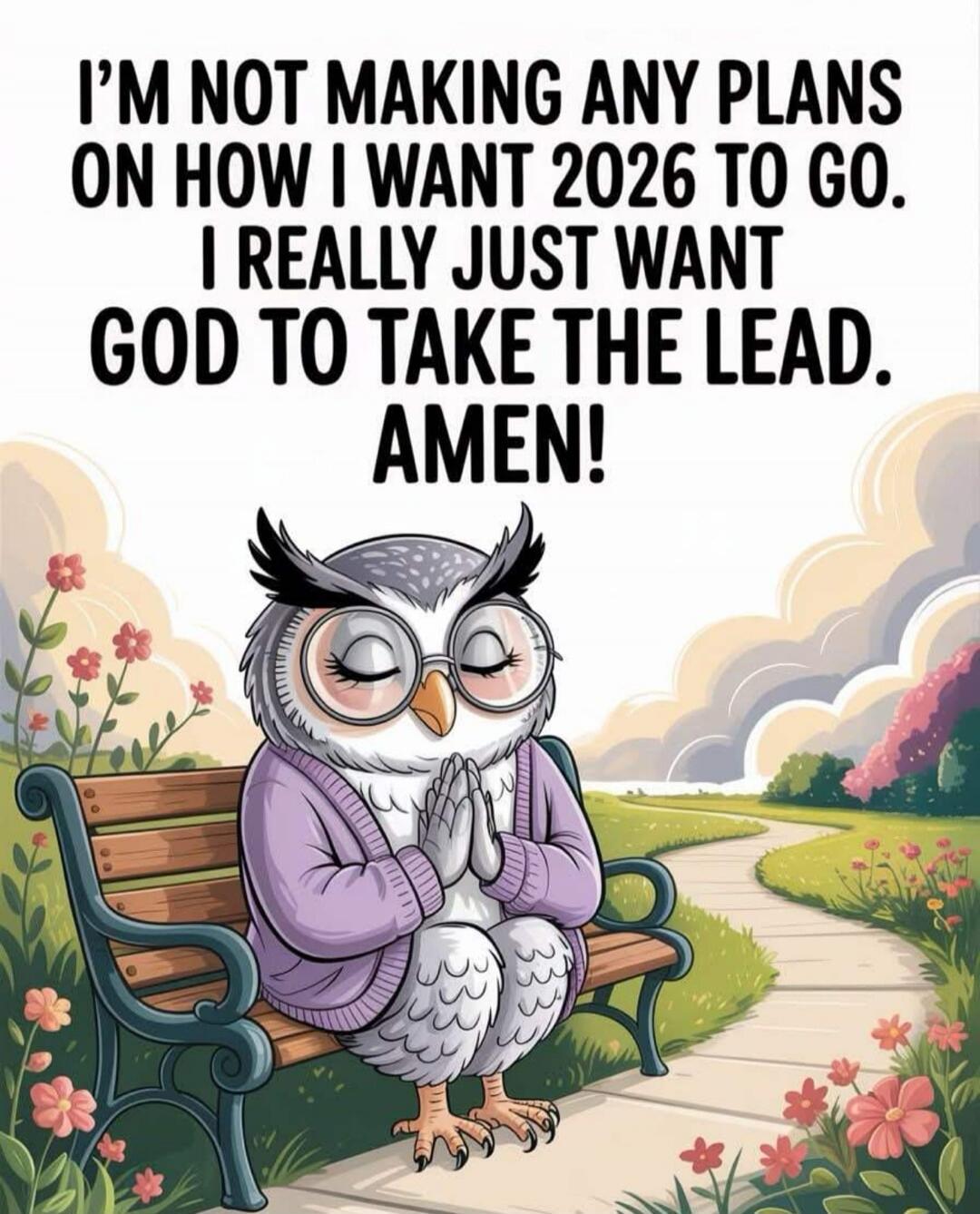 I'M NOT MAKING ANY PLANS ON HOW I WANT 2026 TO GO. I REALLY JUST WANT GOD TO TAKE THE LEAD. AMEN!