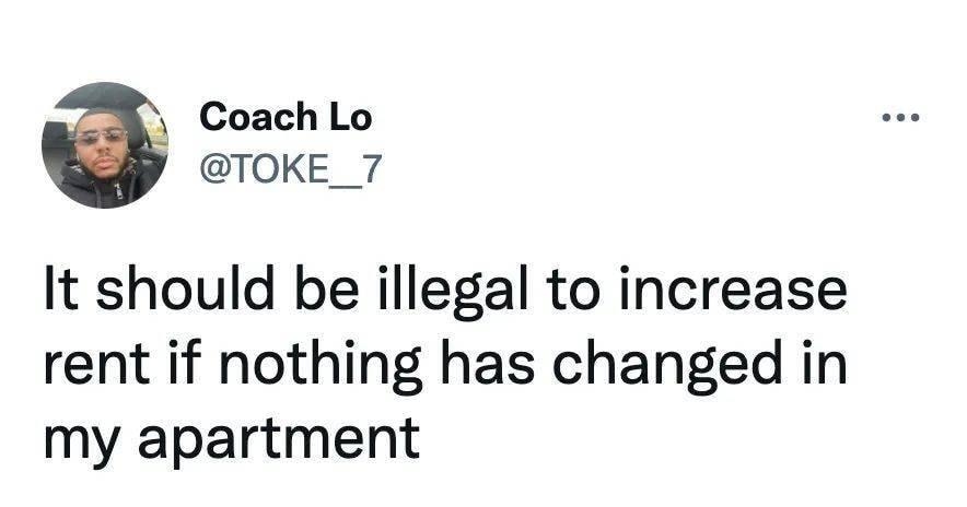 Coach Lo TOKE_7 It should be illegal to increase rent if nothing has changed in my apartment 242 PM Jun 5 2022 from Detroit MI Twitter for iPhone 463 Retweets 38 Quote Tweets 1170 Likes