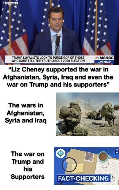 TRUMP LOYALISTS LOOK TO PURGE GOP OF THOSE WHO DARE TELL THE TRUTH ABOUT 2020 ELECTION Liz Cheney supported the war in Afghanistan Syria Iraq and even the war on Trump and his supporters The wars in Afghanistan Syria and Iraq The war on Trump and his Supporters FACT CHECKING 5