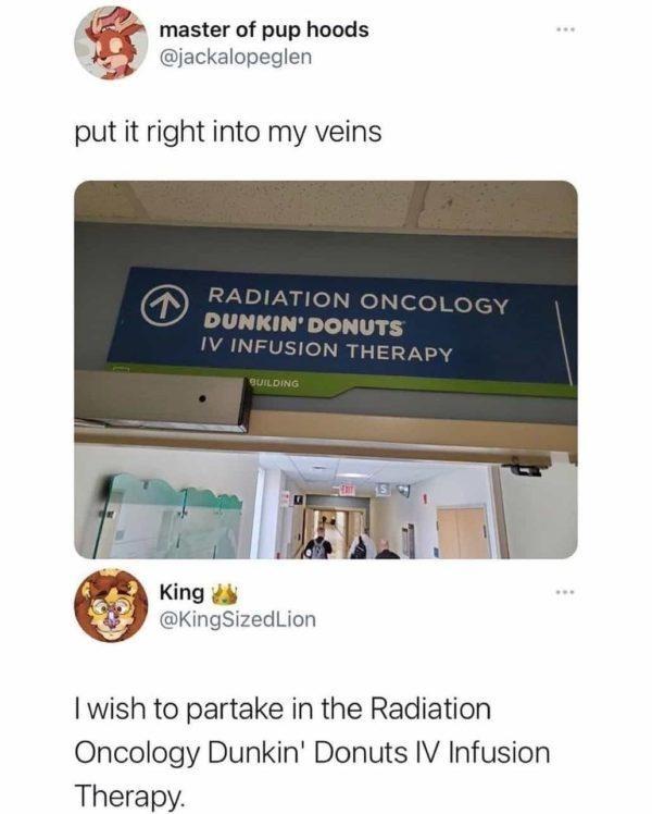 master of pup hoods v jackalopeglen put it right into my veins GRD King di J KingSizedLion wish to partake in the Radiation Oncology Dunkin Donuts IV Infusion Therapy