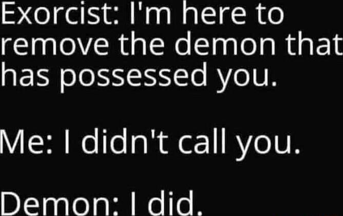 Exorcist Im here to remove the demon that SERNoJe SIS Te RYe1VN VR RelleaR 1 RYe IR DlTsalelall Relle R