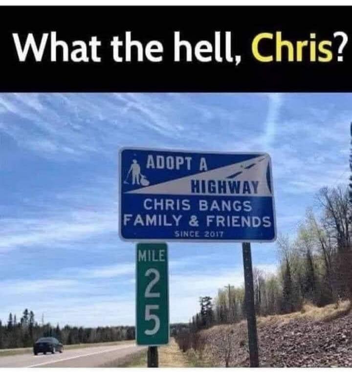 What the hell, Chris? ADOPT A HIGHWAY CHRIS BANGS FAMILY & FRIENDS SINCE 2017 MILE 25