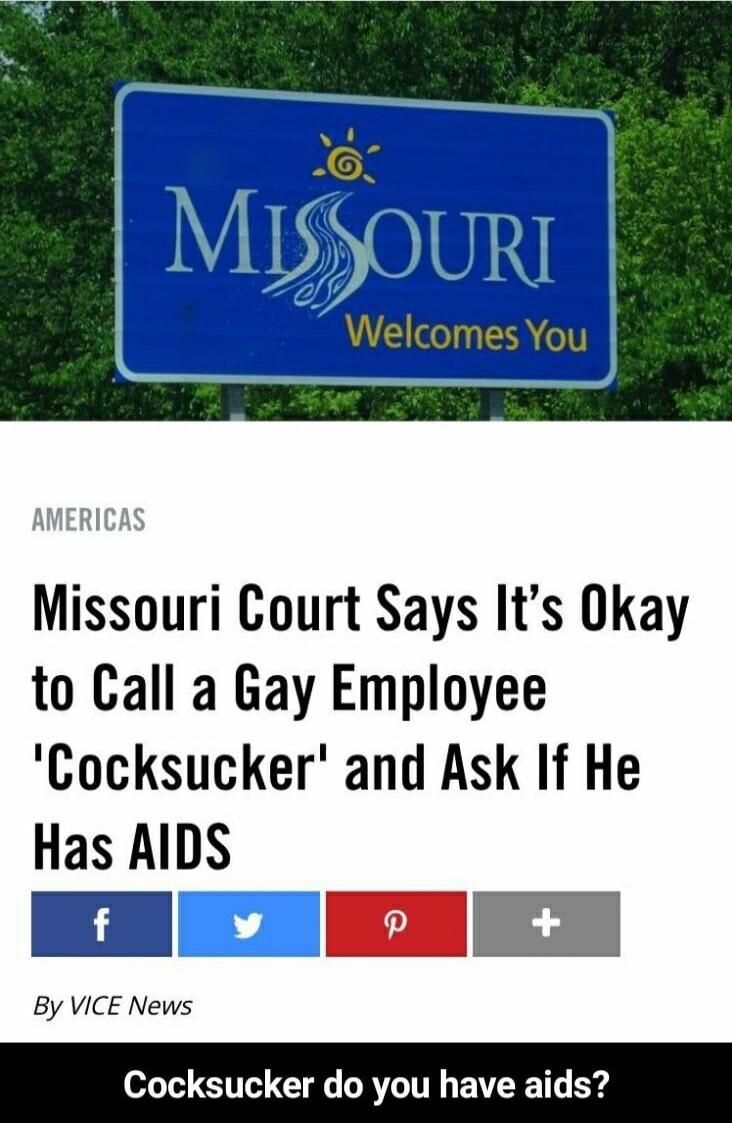 MISSOURI Welcomes You AMERICAS Missouri Court Says It's Okay to Call a Gay Employee 'Cocksucker' and Ask If He Has AIDS By VICE News Cocksucker do you have aids?