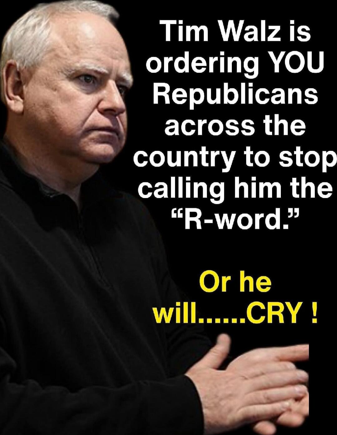 Tim Walz is ordering YOU Republicans across the country to stop calling him the “R-word.” Or he will.....CRY !