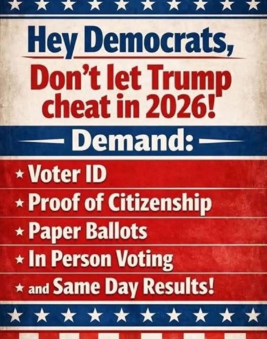 Hey Democrats, Don't let Trump cheat in 2026! Demand: Voter ID, Proof of Citizenship, Paper Ballots, In Person Voting, and Same Day Results!