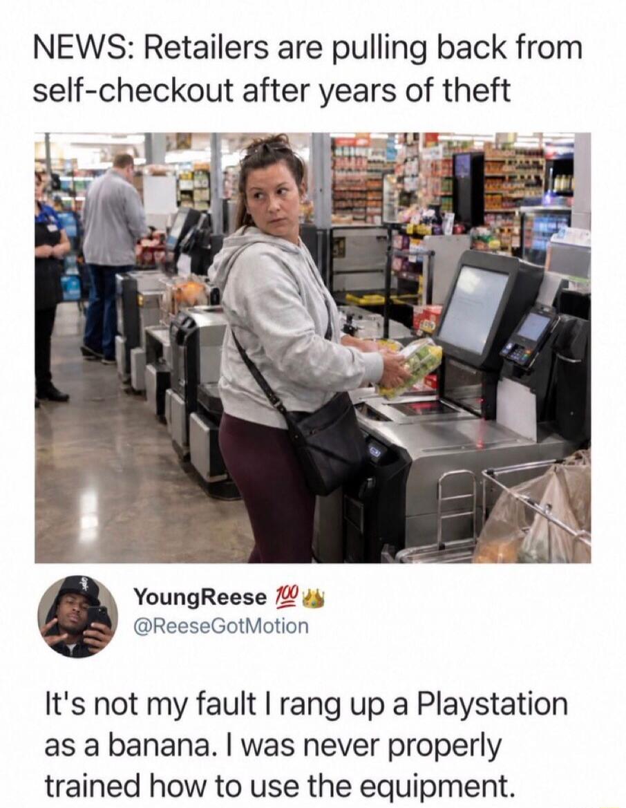 NEWS: Retailers are pulling back from self-checkout after years of theft. It's not my fault I rang up a Playstation as a banana. I was never properly trained how to use the equipment.