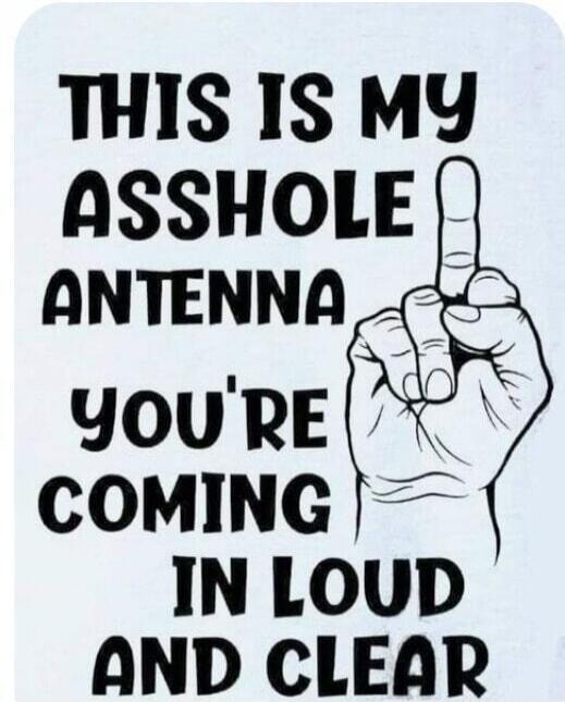 THIS IS MY ASSHOLE ANTENNA YOU'RE COMING IN LOUD AND CLEAR