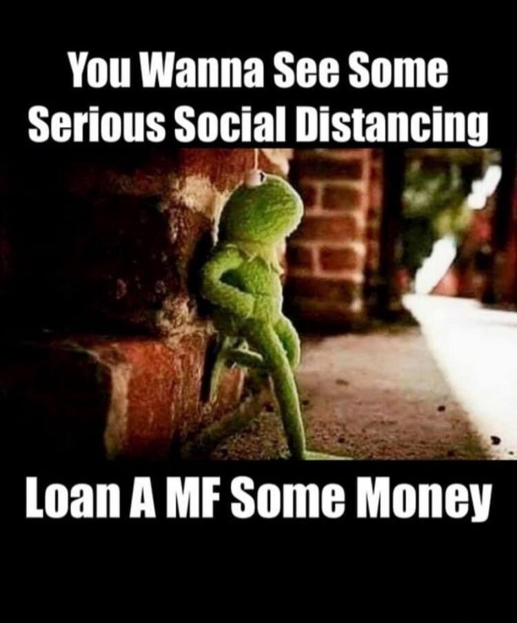 You Wanna See Some Serious Social Distancing Loan A MF Some Money