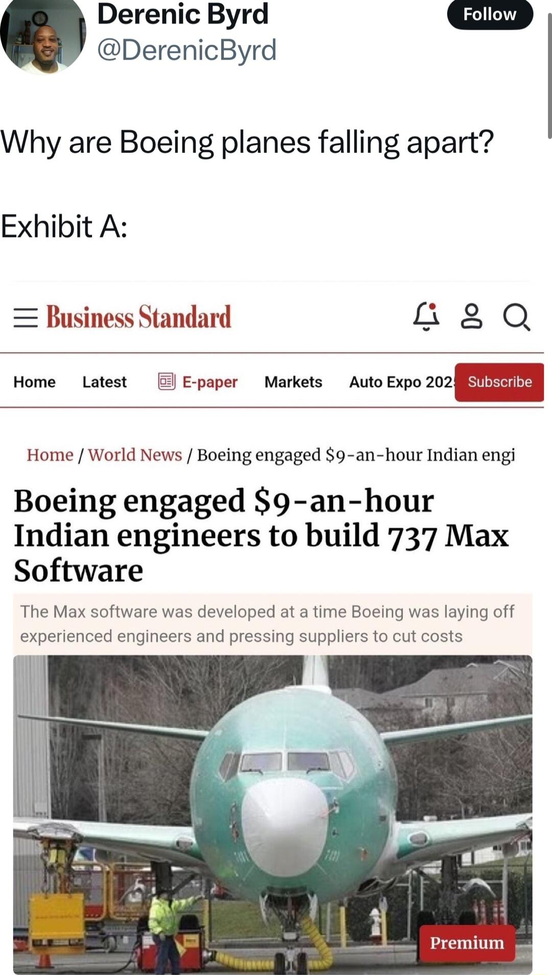 Derenic Byrd DerenicByrd Why are Boeing planes falling apart Exhibit A Business Standard 08 Q Home Latest E paper Markets Auto Expo 202 SEEEI Home World News Boeing engaged 9 an hour Indian engi Boeing engaged 9 an hour Indian engineers to build 737 Max Software The Max software was developed at a time Boeing was laying off experienced engineers and pressing suppliers to cut costs