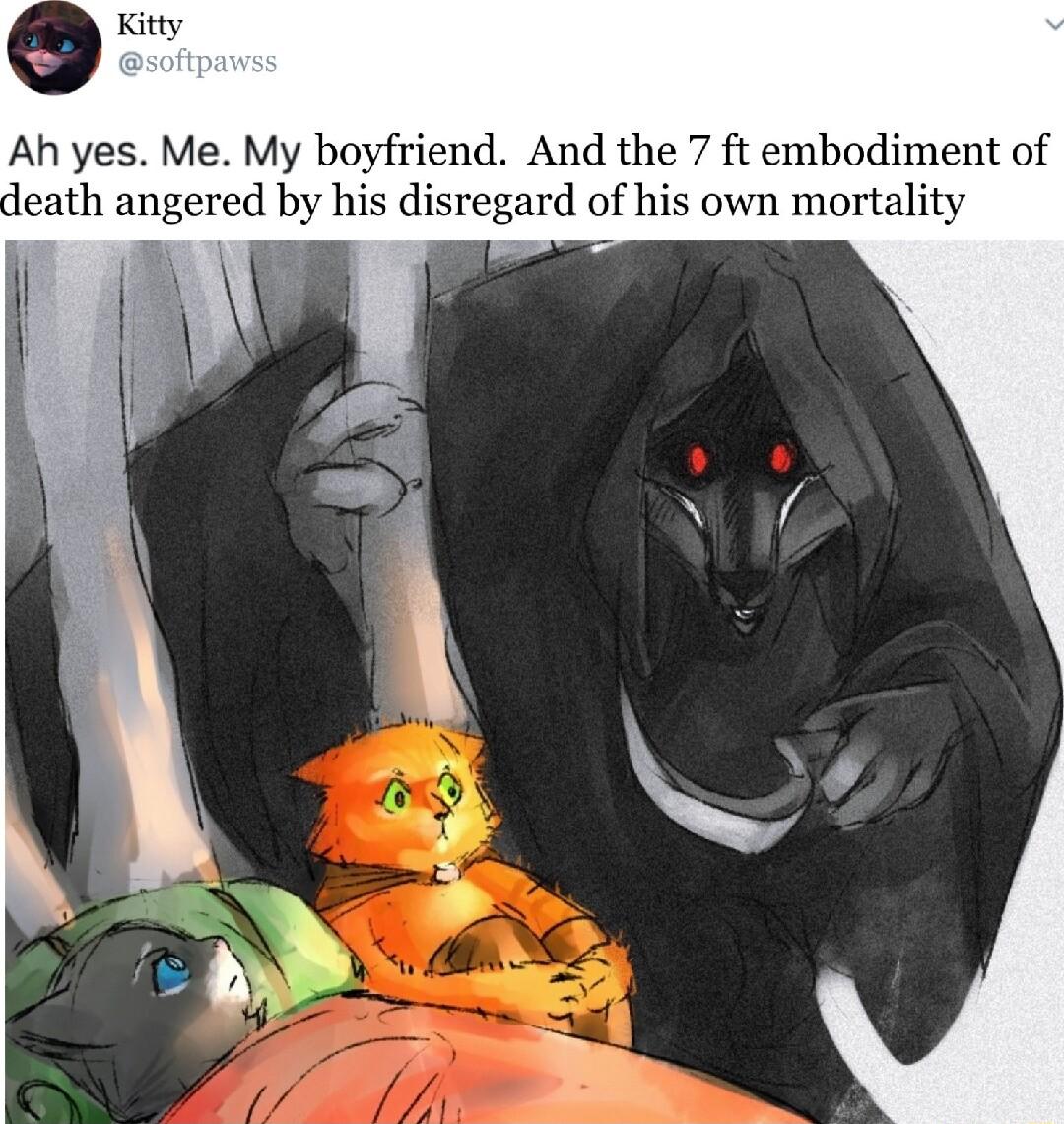Ah yes Me My boyfriend And the 7 ft embodiment of ath angered by his disregard of his own mortality
