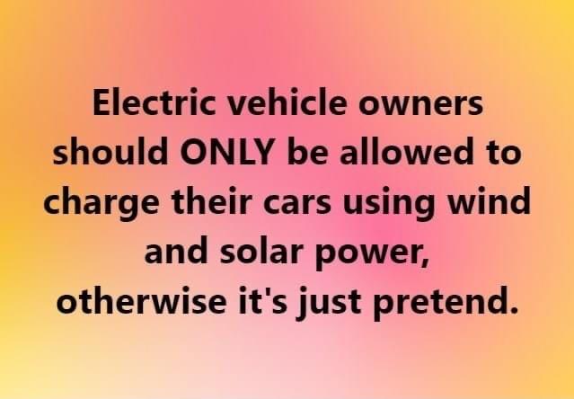 il Electric vehicle owners ould ONLY be allowed to charge their cars using wind and solar power otherwise its just pretend B