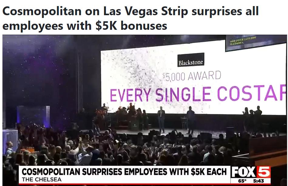 Cosmopolitan on Las Vegas Strip surprises all employees with 5K bonuses EVERVSINGLE COSTAF St Bopmn BT R el S COSMOPOLITAN SURPRISES EMPLOYEES WITH 5K EACH 1 1 THE CHELSEA 5 543