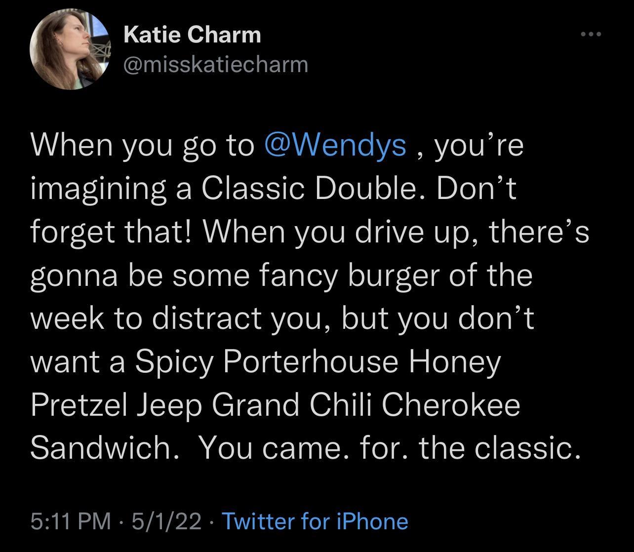 B Katie Charm X0y misskatiecharm WU alTaRVe IV lo R o MCUNTaTo ESERY o1V imagining a Classic Double Dont forget that When you drive up theres gonna be some fancy burger of the WEEU QTN IS g To1 e V o1V i AV o0 e eg want a Spicy Porterhouse Honey Pretzel Jeep Grand Chili Cherokee Sandwich You came for the classic 511 PM 5122 Twitter for iPhone