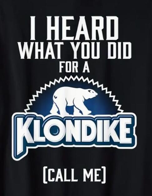 I HEARD WHAT YOU DID FOR A KLONDIKE [CALL ME]