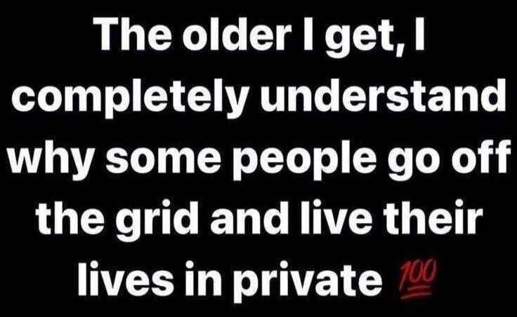 The older I get, I completely understand why some people go off the grid and live their lives in private 💯