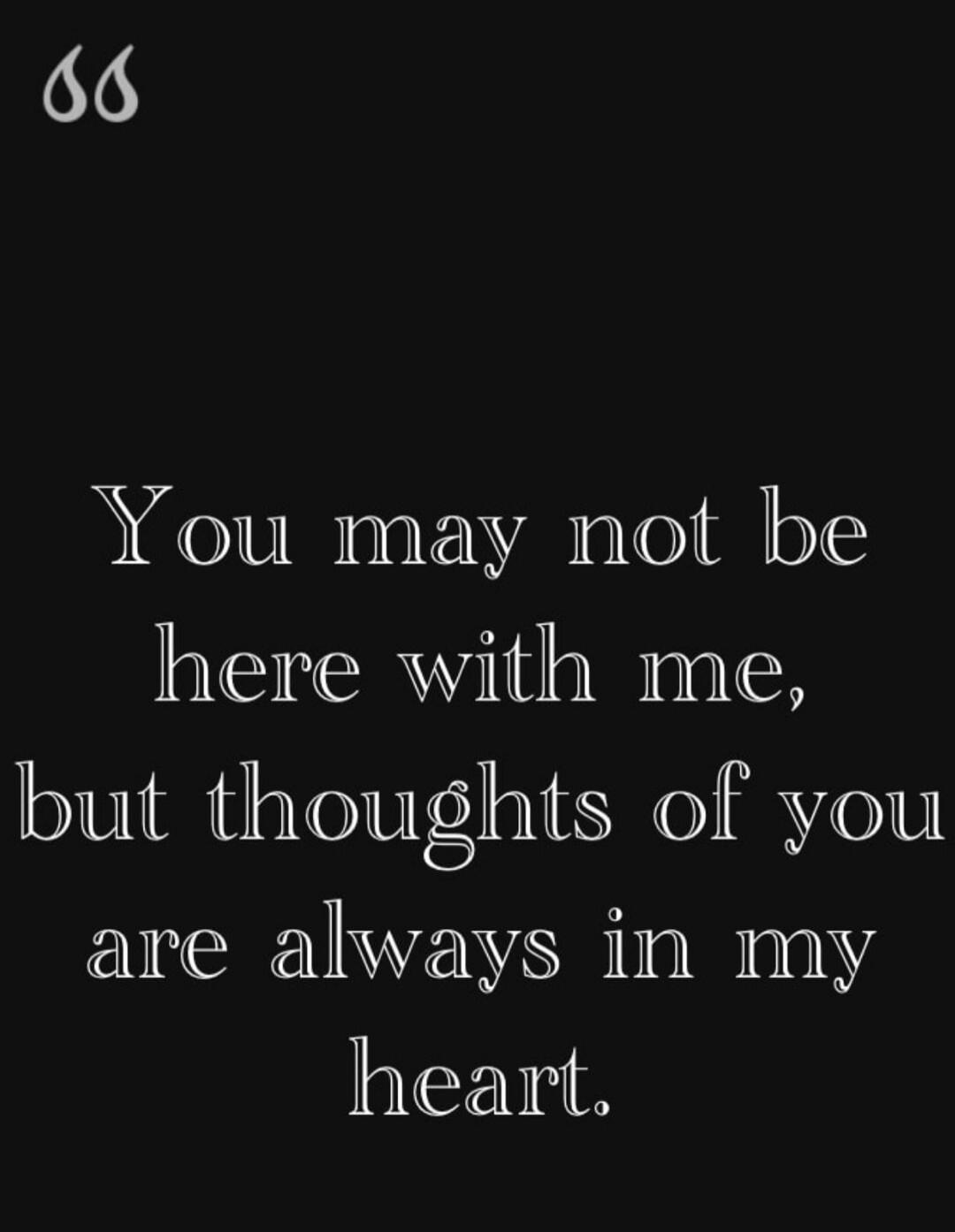 You may not be here with me, but thoughts of you are always in my heart.