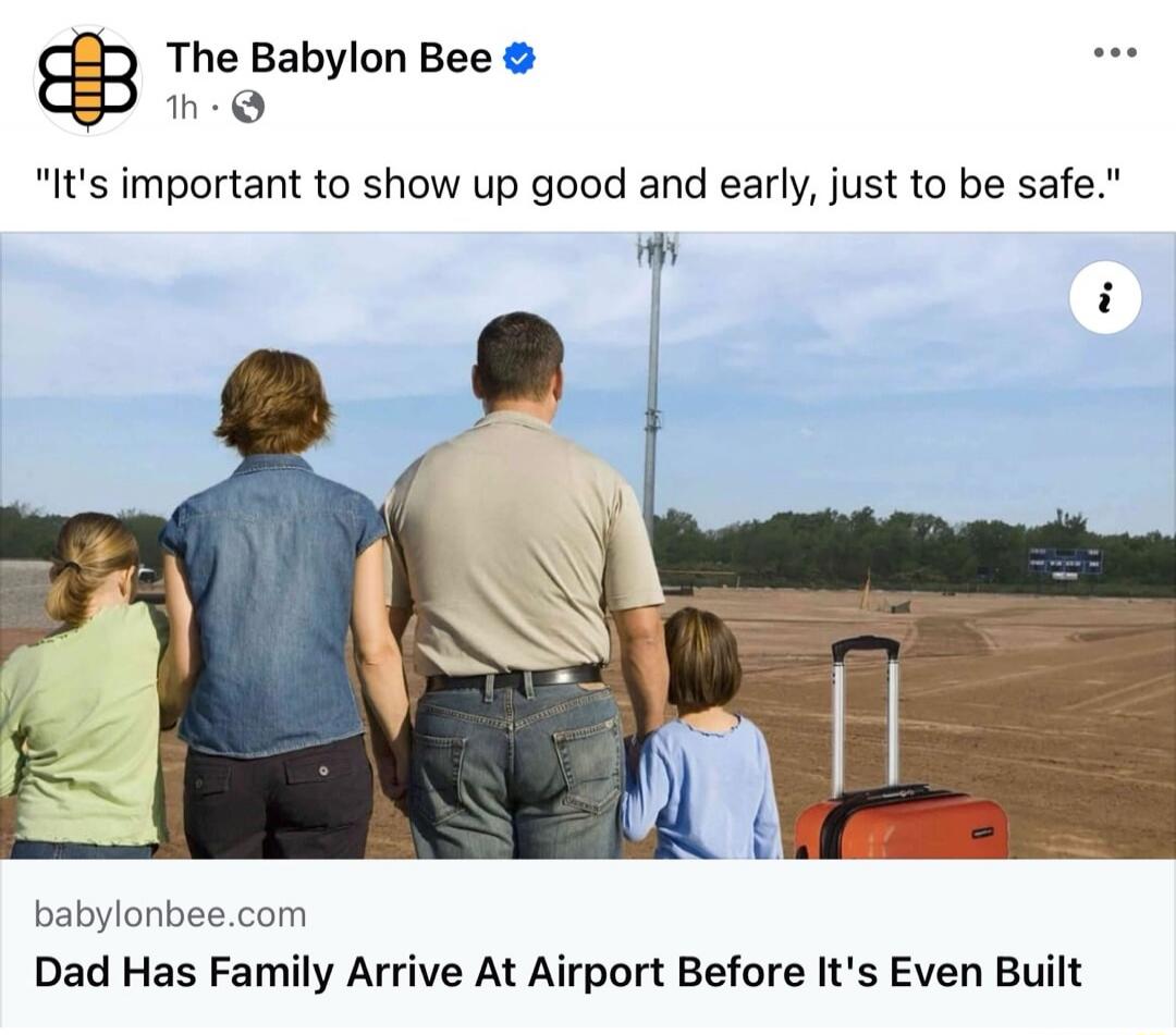 The Babylon Bee. It's important to show up good and early, just to be safe. babylonbee.com. Dad Has Family Arrive At Airport Before It's Even Built.