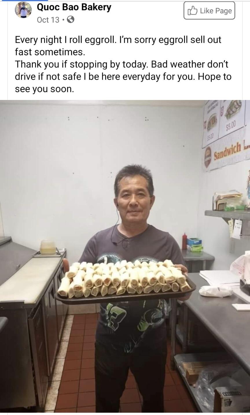 3 Quoc Bao Bakery oct13 Every night roll eggroll m sorry eggroll sell out fast sometimes Thank you if stopping by today Bad weather dont drive if not safe be here everyday for you Hope to see you soon i