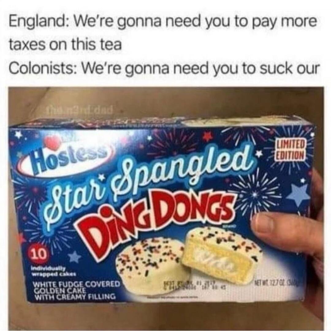 England: We're gonna need you to pay more taxes on this tea
Colonists: We're gonna need you to suck our