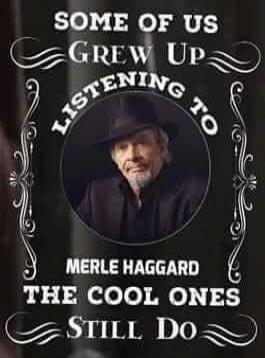 SOME OF US GREW UP LISTENING TO MERLE HAGGARD THE COOL ONES STILL DO