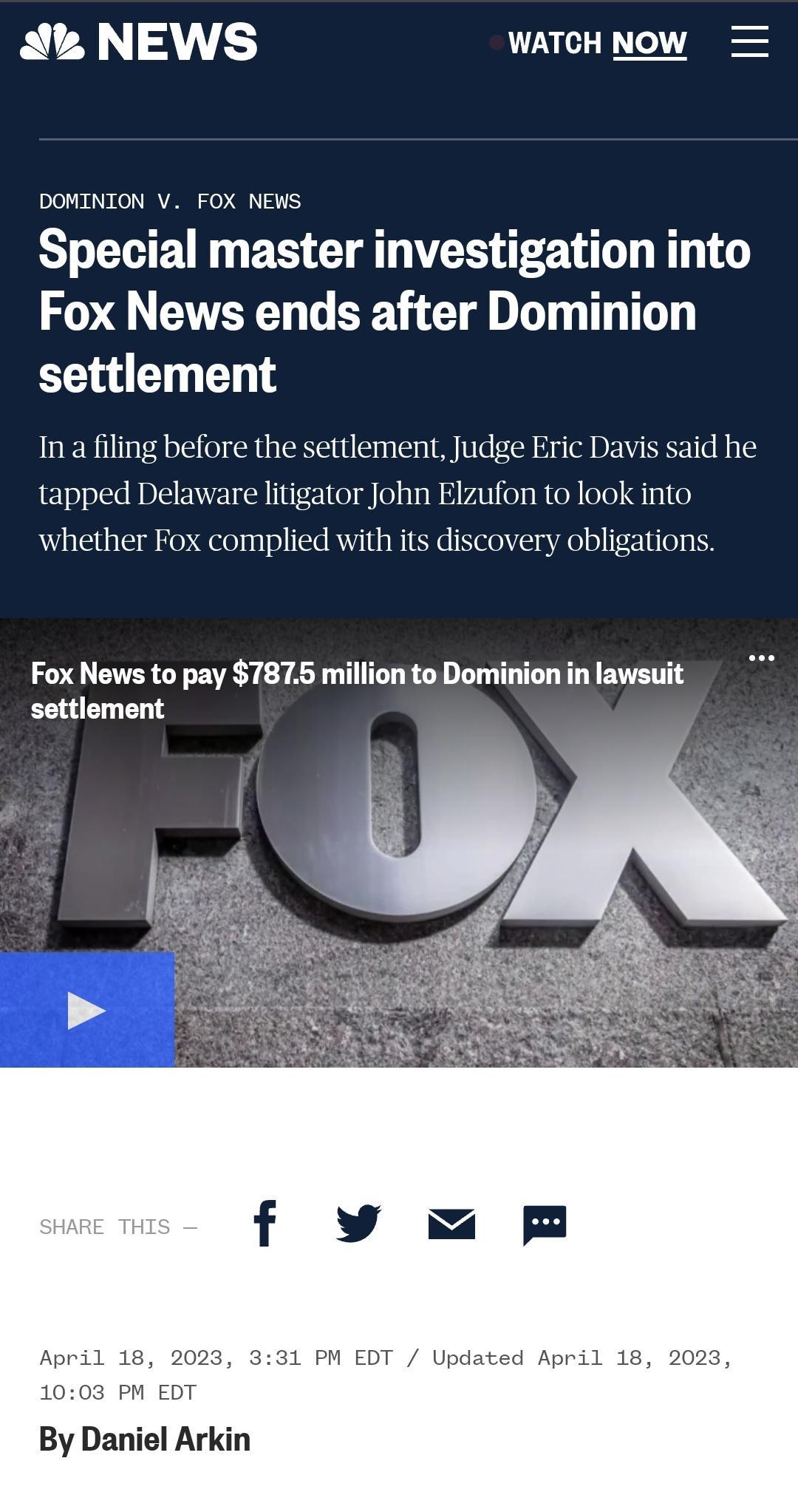 Ak NEWS WATCH NOW DOMINION V FOX NEWS Special master investigation into Fox News ends after Dominion settlement In a filing before the settlement Judge Eric Davis said he tapped Delaware litigator John whether Fox complied with its discovery obligations ufon to look into Fox News to pay 7875 million to Dominion in lawsuit settlement April 18 1003 PN EDT By Daniel Arkin