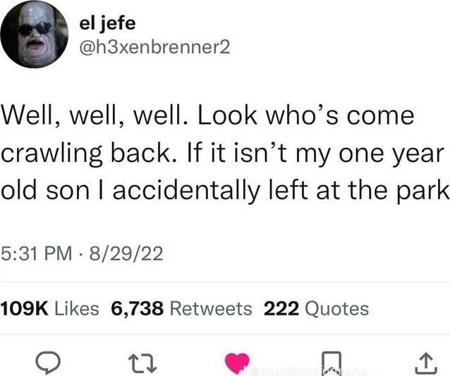 el jefe h3xenbrenner2 Well well well Look whos come crawling back If it isnt my one year old son accidentally left at the park 531 PM 82922 109K Likes 6738 Retweets 222 Quotes M 4