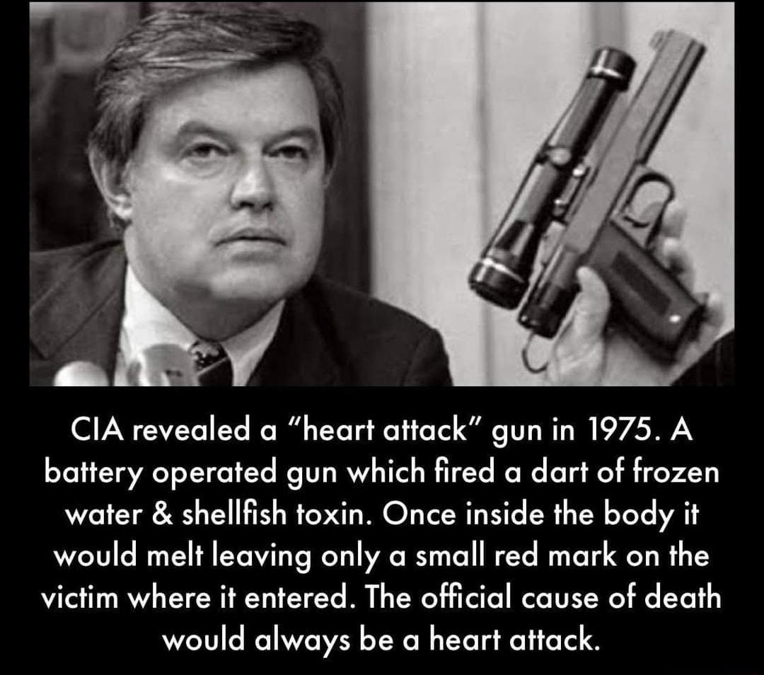 ClA revealed a heart attack gun in 1975 A battery operated gun which fired a dart of frozen water shellfish toxin Once inside the body it would melt leaving only a small red mark on the victim where it entered The official cause of death would always be a heart attack